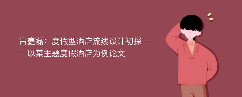 吕鑫磊：度假型酒店流线设计初探——以某主题度假酒店为例论文