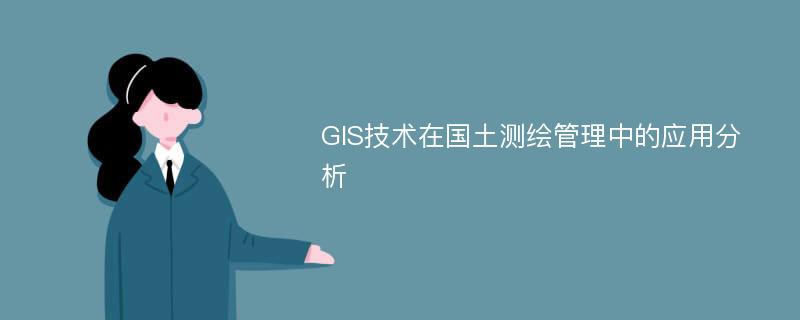 GIS技术在国土测绘管理中的应用分析