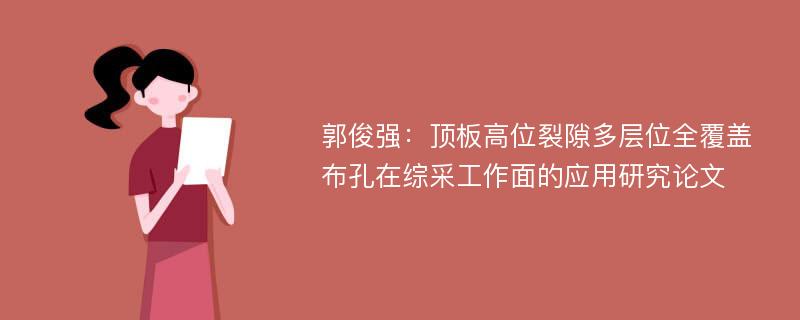 郭俊强：顶板高位裂隙多层位全覆盖布孔在综采工作面的应用研究论文