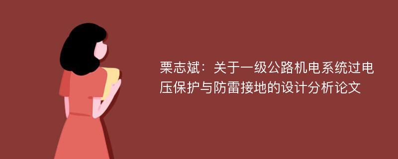 栗志斌：关于一级公路机电系统过电压保护与防雷接地的设计分析论文