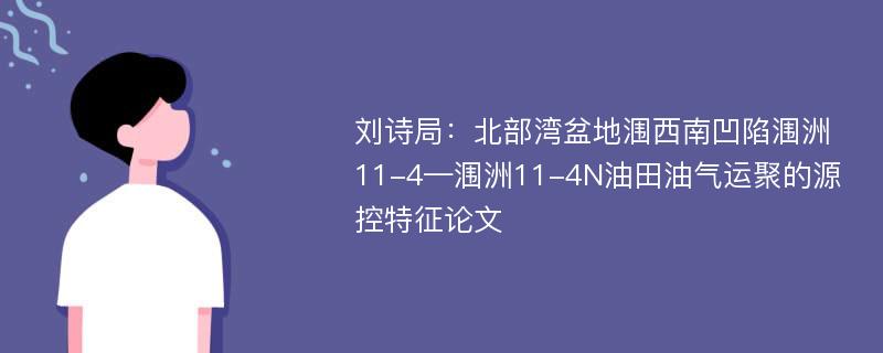 刘诗局：北部湾盆地涠西南凹陷涠洲11-4—涠洲11-4N油田油气运聚的源控特征论文