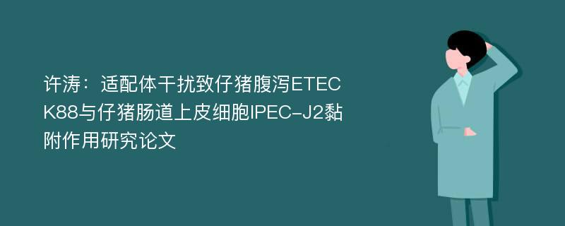 许涛：适配体干扰致仔猪腹泻ETEC K88与仔猪肠道上皮细胞IPEC-J2黏附作用研究论文