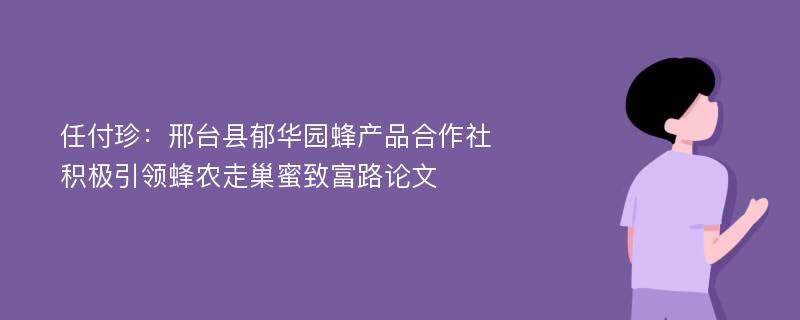 任付珍：邢台县郁华园蜂产品合作社积极引领蜂农走巢蜜致富路论文