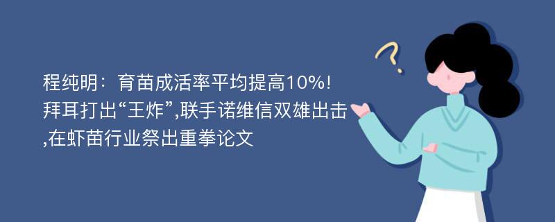 程纯明：育苗成活率平均提高10%! 拜耳打出“王炸”,联手诺维信双雄出击,在虾苗行业祭出重拳论文