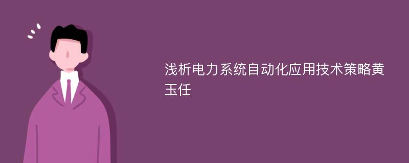 浅析电力系统自动化应用技术策略黄玉任