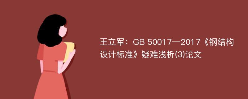 王立军：GB 50017—2017《钢结构设计标准》疑难浅析(3)论文