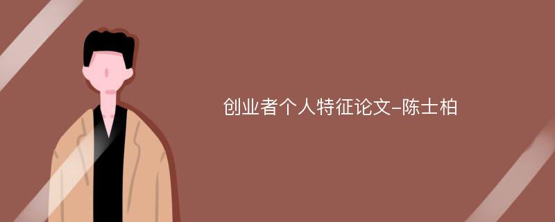 创业者个人特征论文-陈士柏