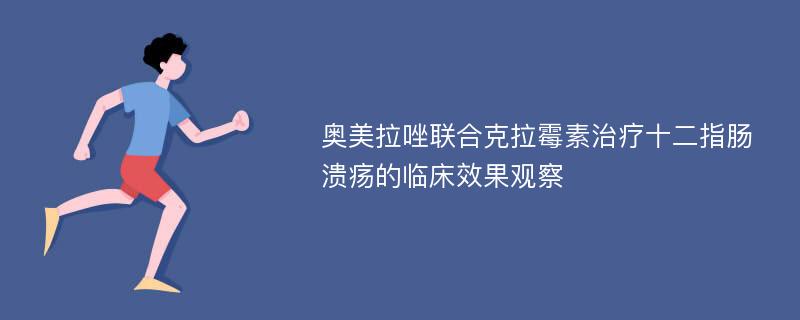 奥美拉唑联合克拉霉素治疗十二指肠溃疡的临床效果观察