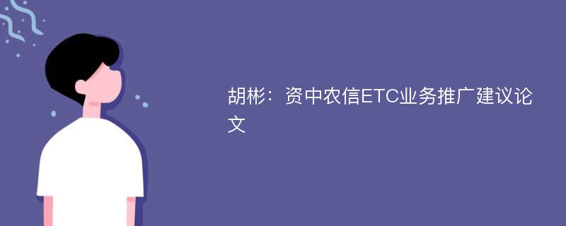 胡彬：资中农信ETC业务推广建议论文