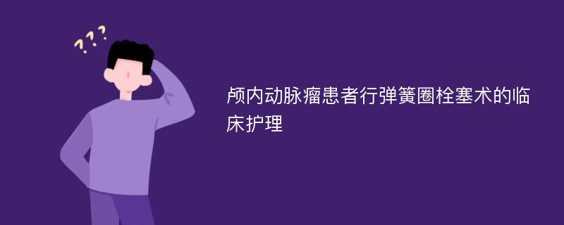 颅内动脉瘤患者行弹簧圈栓塞术的临床护理