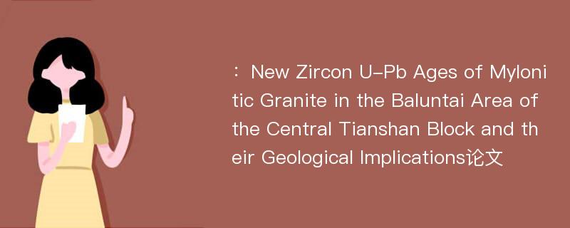 ：New Zircon U-Pb Ages of Mylonitic Granite in the Baluntai Area of the Central Tianshan Block and their Geological Implications论文