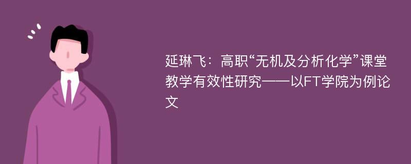 延琳飞：高职“无机及分析化学”课堂教学有效性研究——以FT学院为例论文