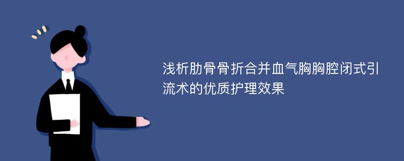 浅析肋骨骨折合并血气胸胸腔闭式引流术的优质护理效果