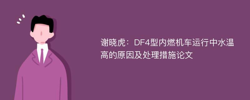 谢晓虎：DF4型内燃机车运行中水温高的原因及处理措施论文