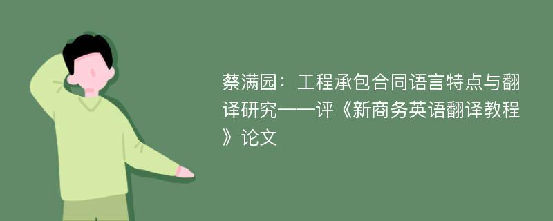 蔡满园：工程承包合同语言特点与翻译研究——评《新商务英语翻译教程》论文