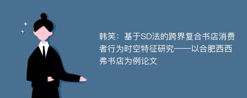 韩笑：基于SD法的跨界复合书店消费者行为时空特征研究——以合肥西西弗书店为例论文