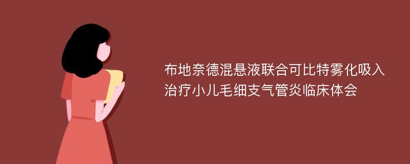 布地奈德混悬液联合可比特雾化吸入治疗小儿毛细支气管炎临床体会