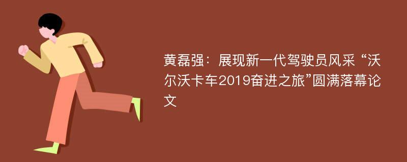 黄磊强：展现新一代驾驶员风采 “沃尔沃卡车2019奋进之旅”圆满落幕论文