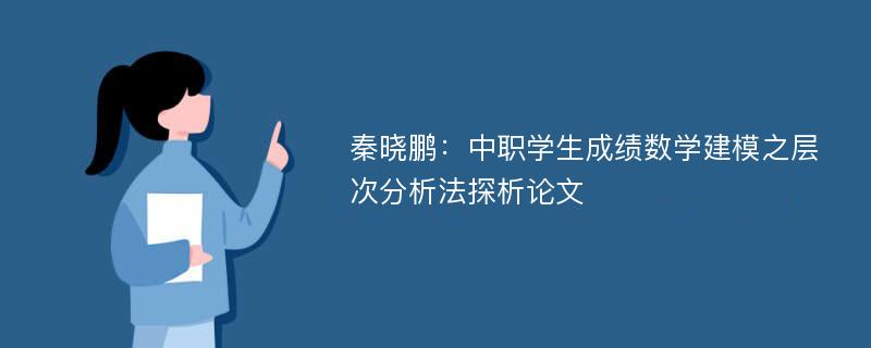 秦晓鹏：中职学生成绩数学建模之层次分析法探析论文