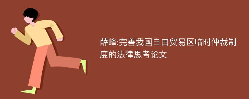 薛峰:完善我国自由贸易区临时仲裁制度的法律思考论文