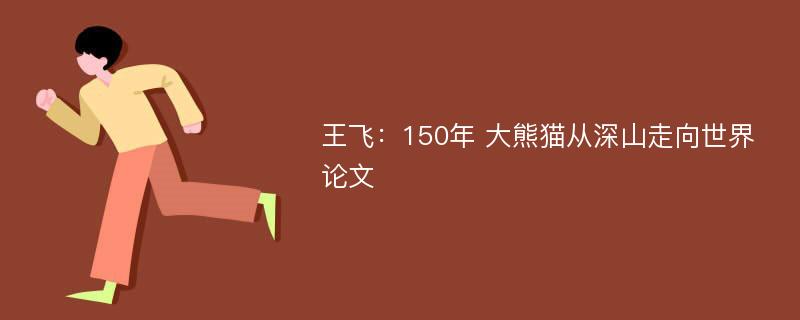 王飞：150年 大熊猫从深山走向世界论文