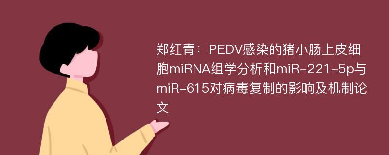 郑红青：PEDV感染的猪小肠上皮细胞miRNA组学分析和miR-221-5p与miR-615对病毒复制的影响及机制论文