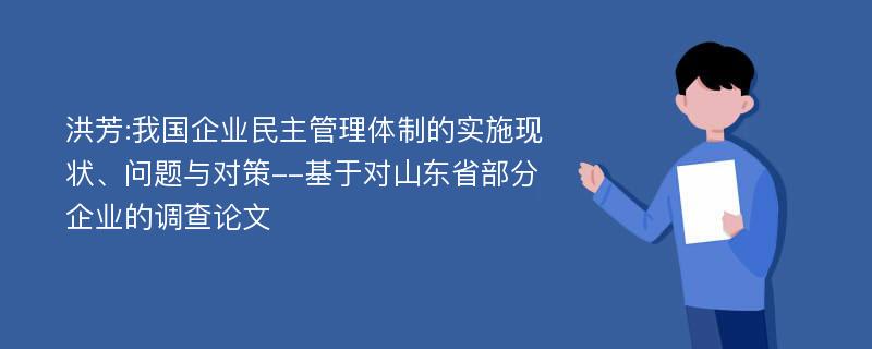 洪芳:我国企业民主管理体制的实施现状、问题与对策--基于对山东省部分企业的调查论文