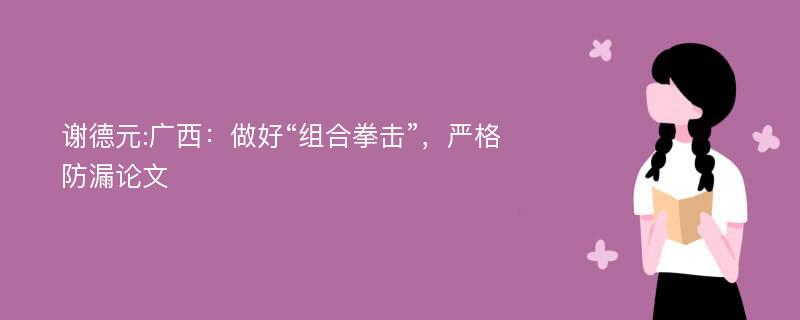 谢德元:广西：做好“组合拳击”，严格防漏论文