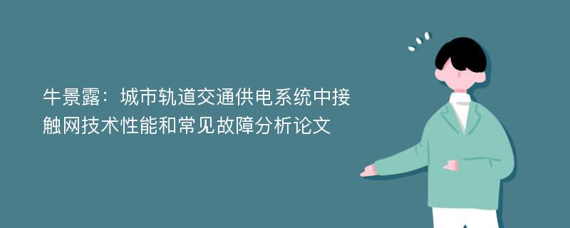 牛景露：城市轨道交通供电系统中接触网技术性能和常见故障分析论文