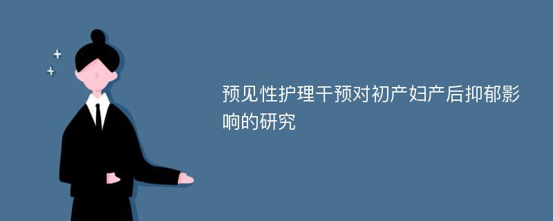 预见性护理干预对初产妇产后抑郁影响的研究