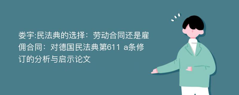 娄宇:民法典的选择：劳动合同还是雇佣合同：对德国民法典第611 a条修订的分析与启示论文