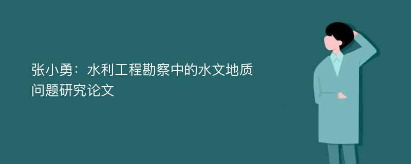 张小勇：水利工程勘察中的水文地质问题研究论文