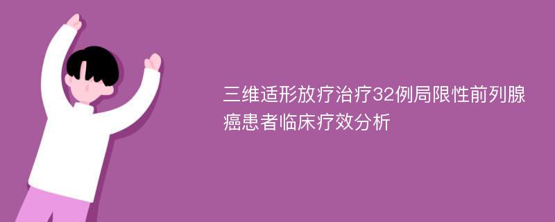 三维适形放疗治疗32例局限性前列腺癌患者临床疗效分析