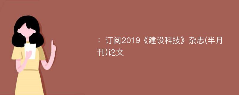 ：订阅2019《建设科技》杂志(半月刊)论文