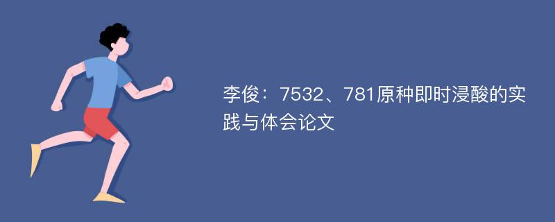 李俊：7532、781原种即时浸酸的实践与体会论文