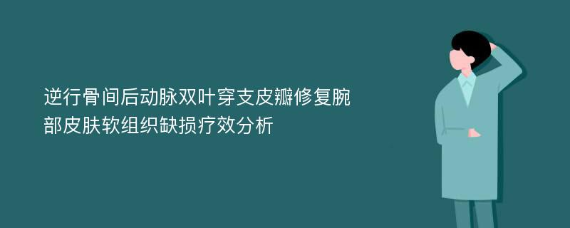 逆行骨间后动脉双叶穿支皮瓣修复腕部皮肤软组织缺损疗效分析