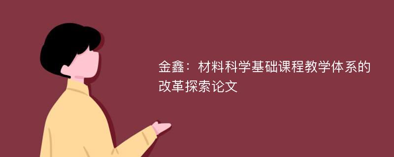 金鑫：材料科学基础课程教学体系的改革探索论文