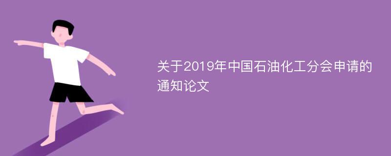 关于2019年中国石油化工分会申请的通知论文