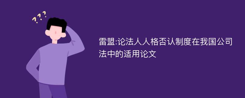 雷盟:论法人人格否认制度在我国公司法中的适用论文