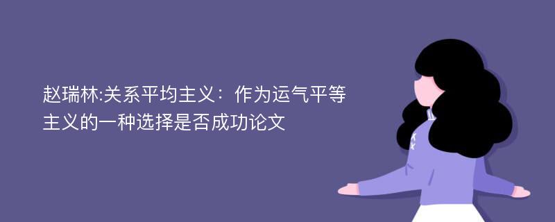 赵瑞林:关系平均主义：作为运气平等主义的一种选择是否成功论文