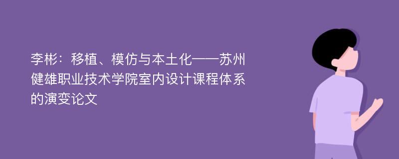 李彬：移植、模仿与本土化——苏州健雄职业技术学院室内设计课程体系的演变论文