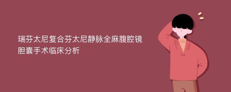 瑞芬太尼复合芬太尼静脉全麻腹腔镜胆囊手术临床分析