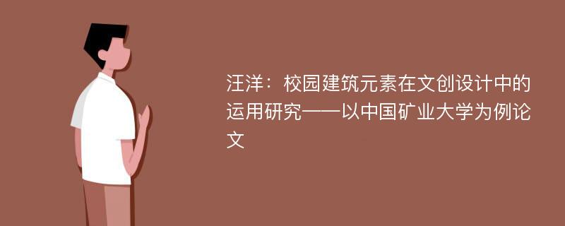 汪洋：校园建筑元素在文创设计中的运用研究——以中国矿业大学为例论文