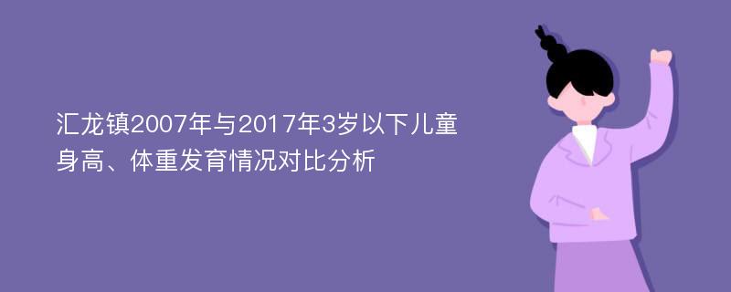 汇龙镇2007年与2017年3岁以下儿童身高、体重发育情况对比分析