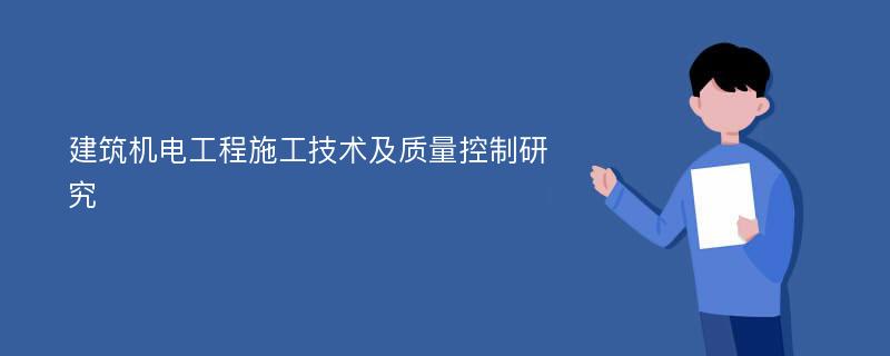 建筑机电工程施工技术及质量控制研究