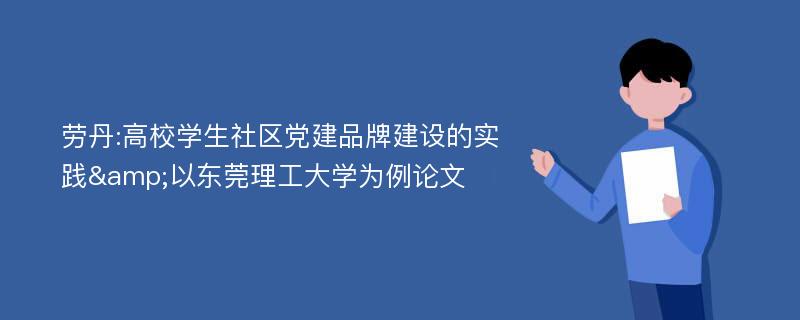 劳丹:高校学生社区党建品牌建设的实践&以东莞理工大学为例论文