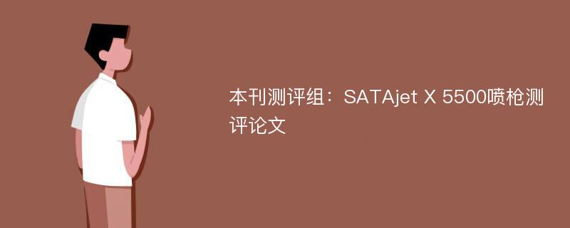 本刊测评组：SATAjet X 5500喷枪测评论文