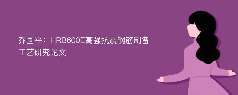 乔国平：HRB600E高强抗震钢筋制备工艺研究论文