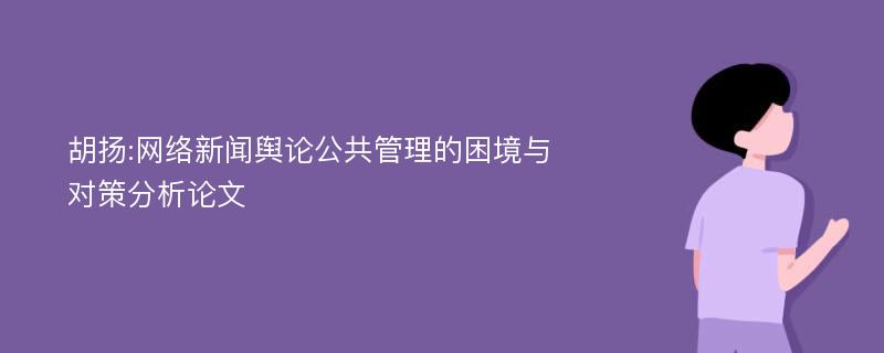 胡扬:网络新闻舆论公共管理的困境与对策分析论文