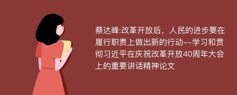 蔡达峰:改革开放后，人民的进步要在履行职责上做出新的行动--学习和贯彻习近平在庆祝改革开放40周年大会上的重要讲话精神论文